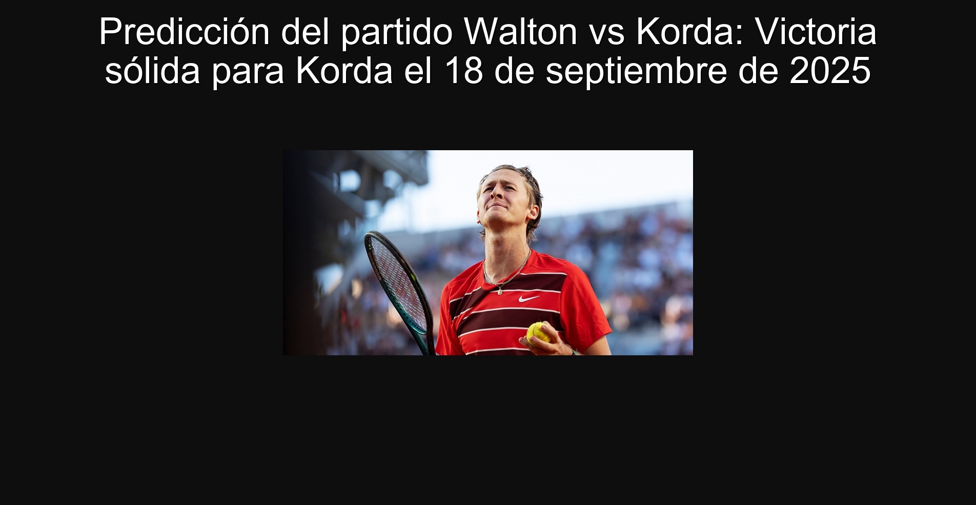 Predicción del partido Walton vs Korda: Victoria sólida para Korda el 18 de septiembre de 2025