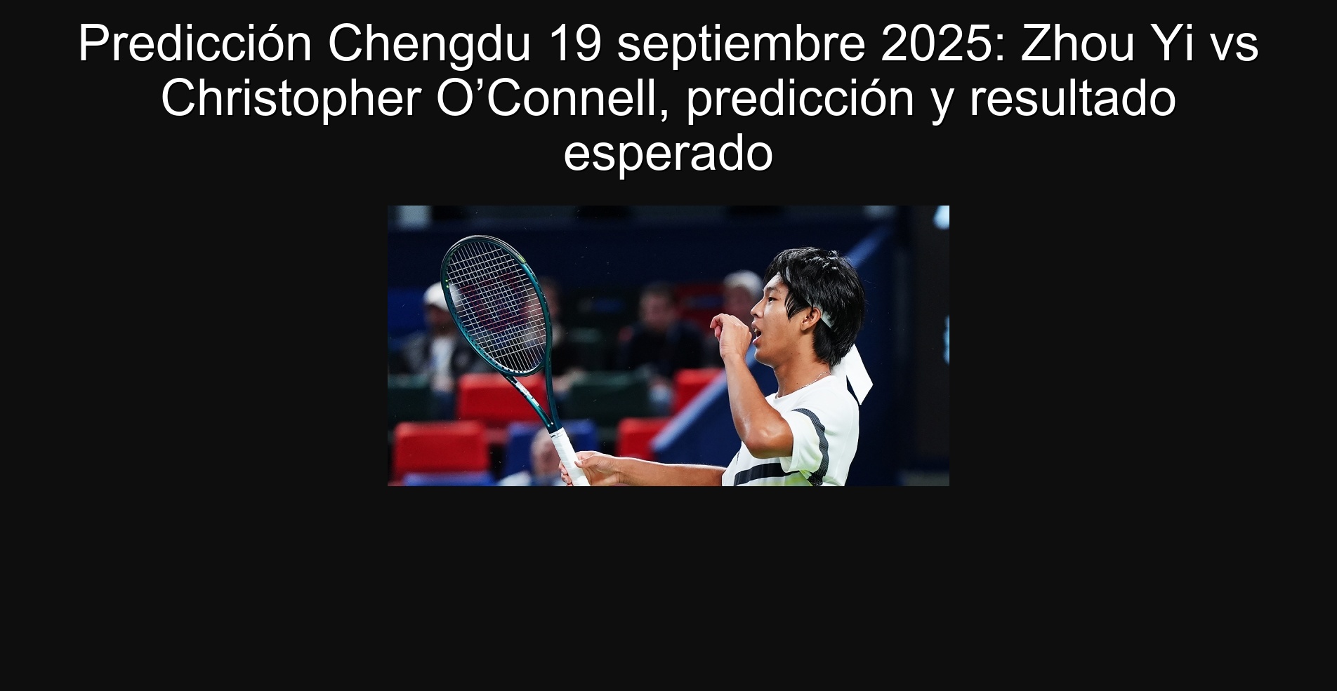 Predicción Chengdu 19 septiembre 2025: Zhou Yi vs Christopher O’Connell, predicción y resultado esperado