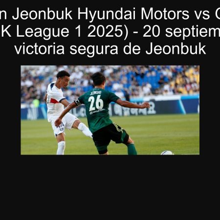 Predicción Jeonbuk Hyundai Motors vs Gimcheon Sangmu (K League 1 2025) – 20 septiembre 2025: victoria segura de Jeonbuk