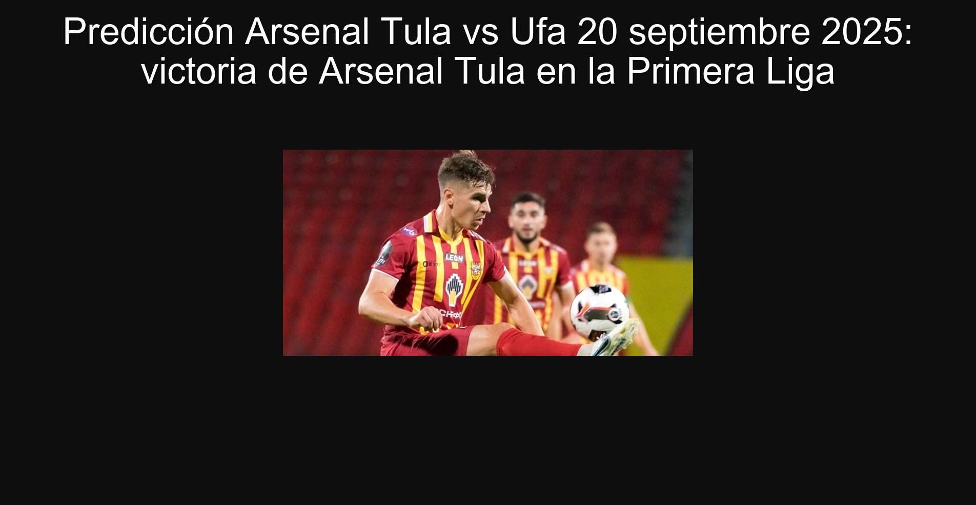 Predicción Arsenal Tula vs Ufa 20 septiembre 2025: victoria de Arsenal Tula en la Primera Liga 1 Predicción Arsenal Tula vs Ufa 20 septiembre 2025: victoria de Arsenal Tula en la Primera Liga