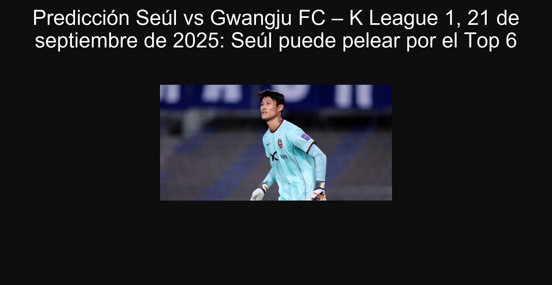 Prediction Seoul vs Gwangju FC - K League 1, September 21, 2025: Seoul can fight for top 6