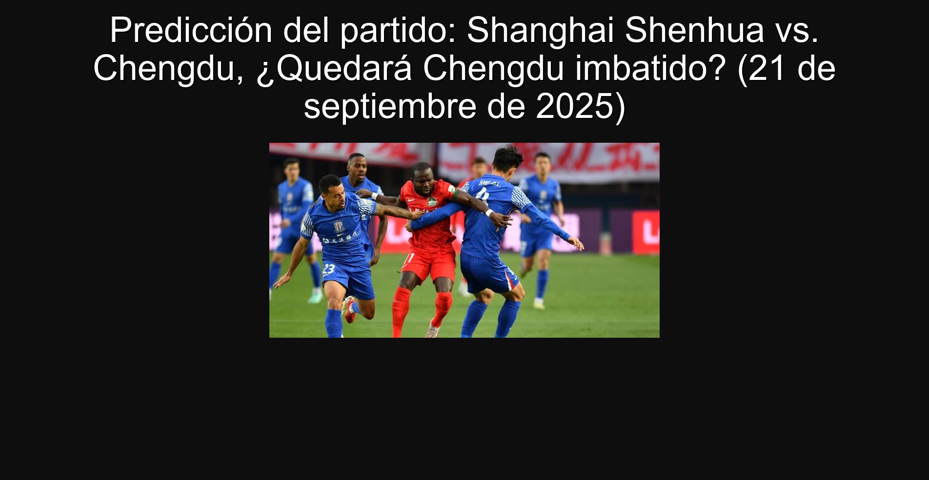 Predicción del partido: Shanghai Shenhua vs. Chengdu, ¿Quedará Chengdu imbatido? (21 de septiembre de 2025)