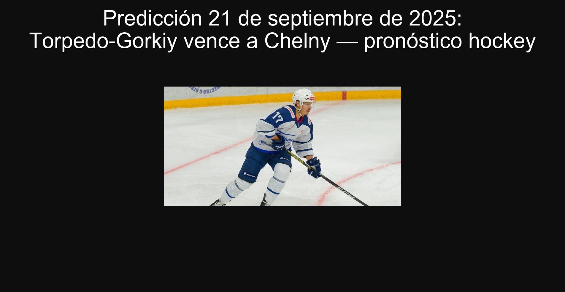 Predicción 21 de septiembre de 2025: Torpedo-Gorkiy vence a Chelny — pronóstico hockey 1 Predicción 21 de septiembre de 2025: Torpedo-Gorkiy vence a Chelny — pronóstico hockey