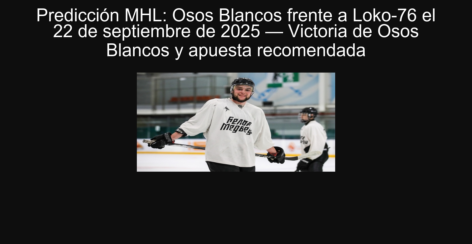 Predicción MHL: Osos Blancos frente a Loko-76 el 22 de septiembre de 2025 — Victoria de Osos Blancos y apuesta recomendada