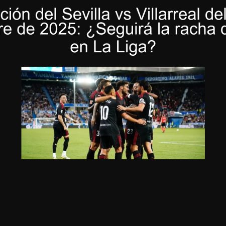 Prediction of Sevilla vs Villarreal of September 23, 2025: Will Sevilla's streak follow in the League?