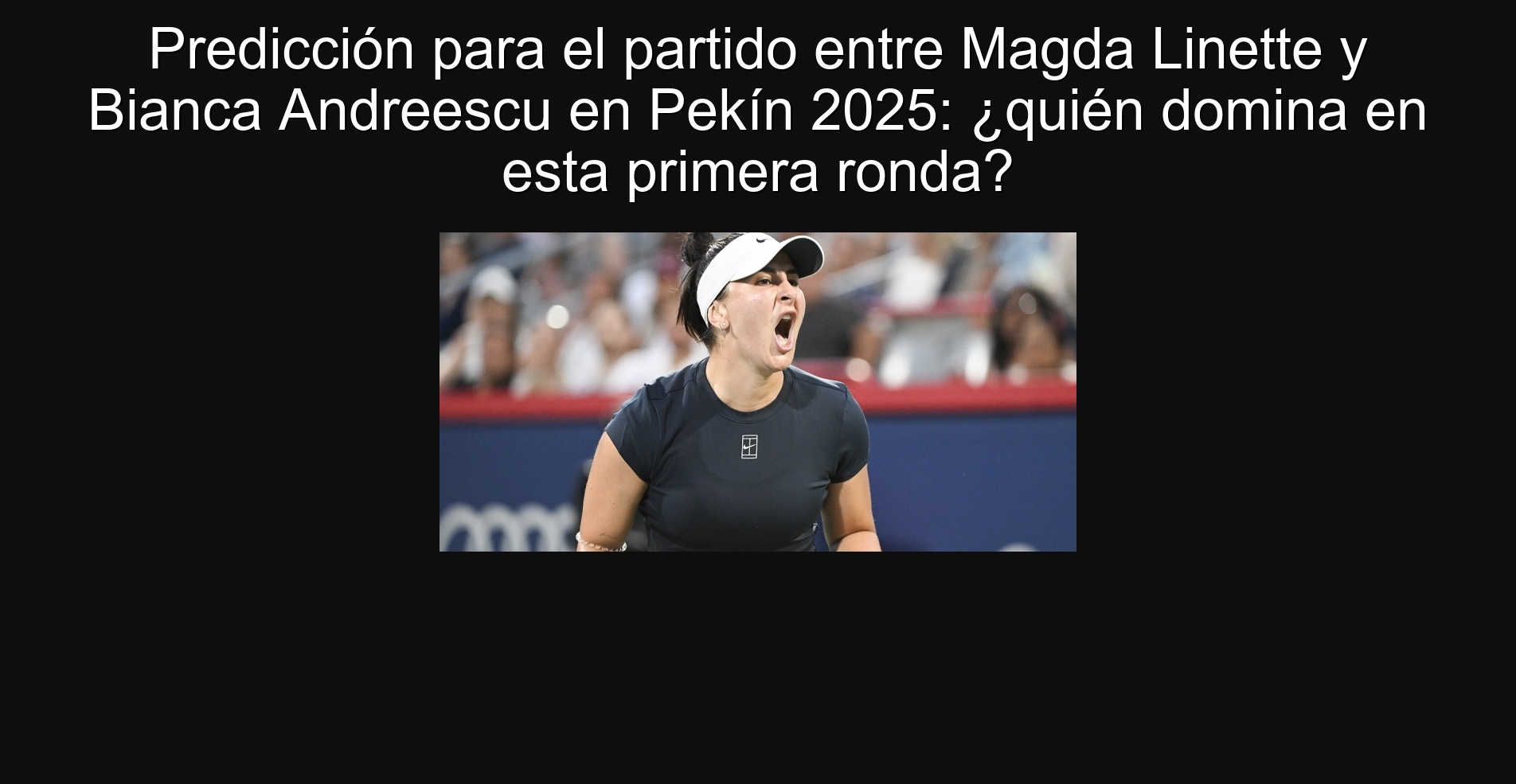 Predicción para el partido entre Magda Linette y Bianca Andreescu en Pekín 2025: ¿quién domina en esta primera ronda?