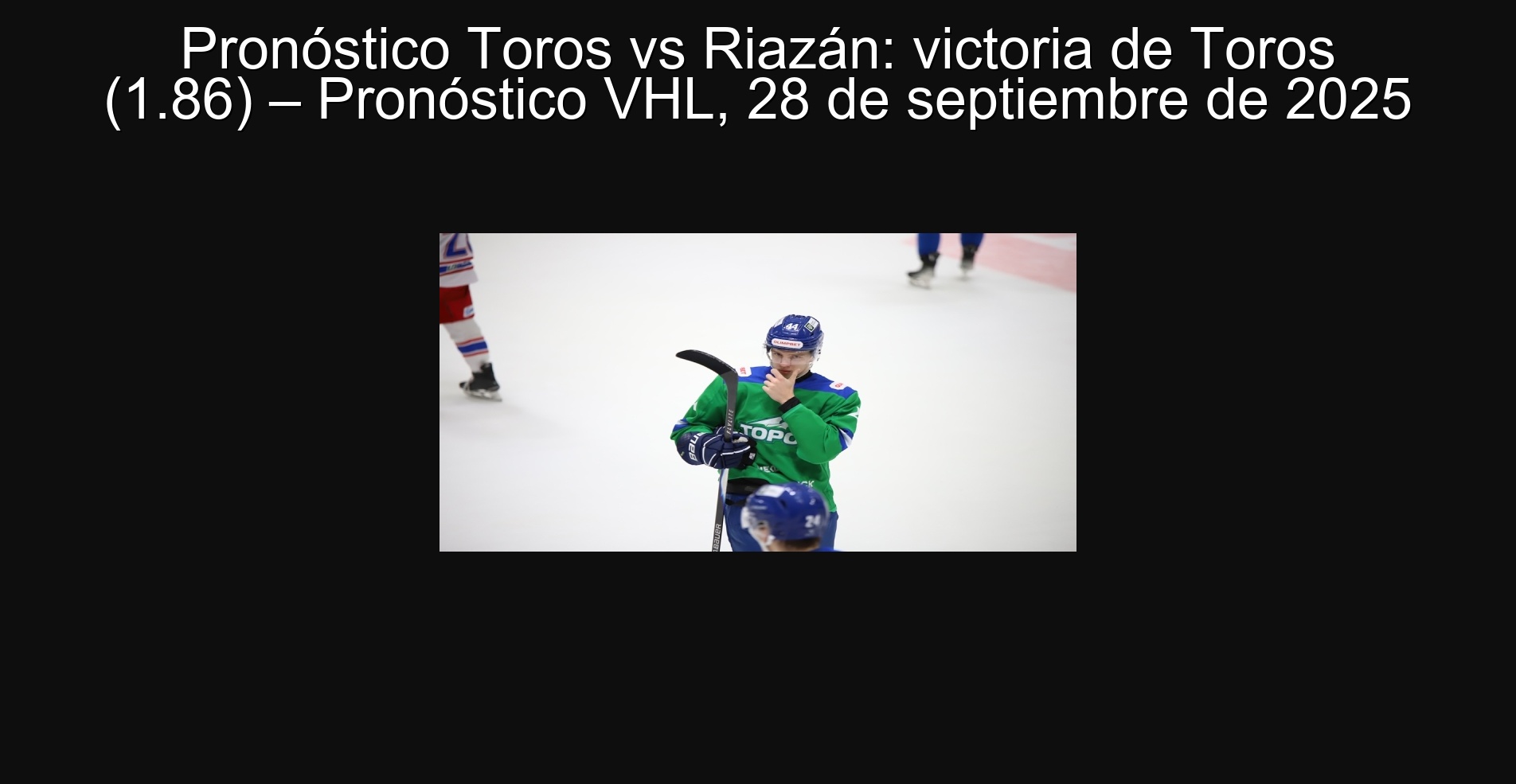 Pronóstico Toros vs Riazán: victoria de Toros (1.86) – Pronóstico VHL, 28 de septiembre de 2025