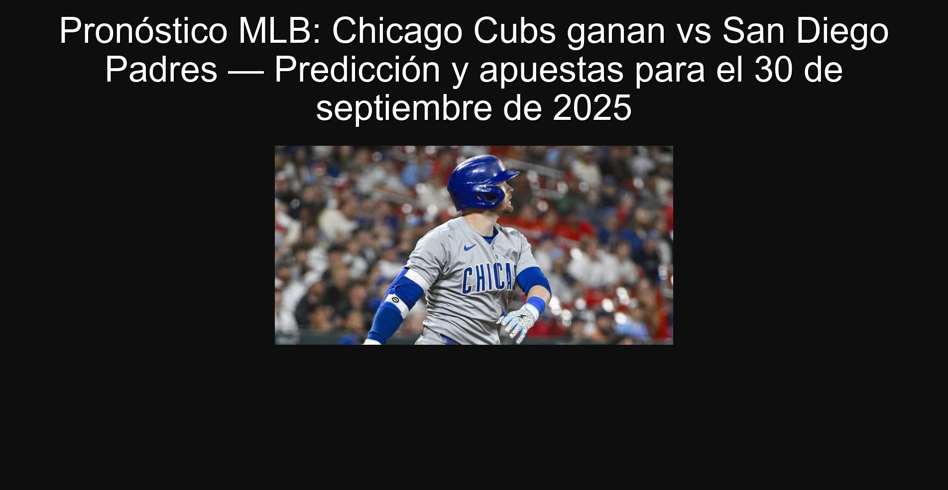 Pronóstico MLB: Chicago Cubs ganan vs San Diego Padres — Predicción y apuestas para el 30 de septiembre de 2025