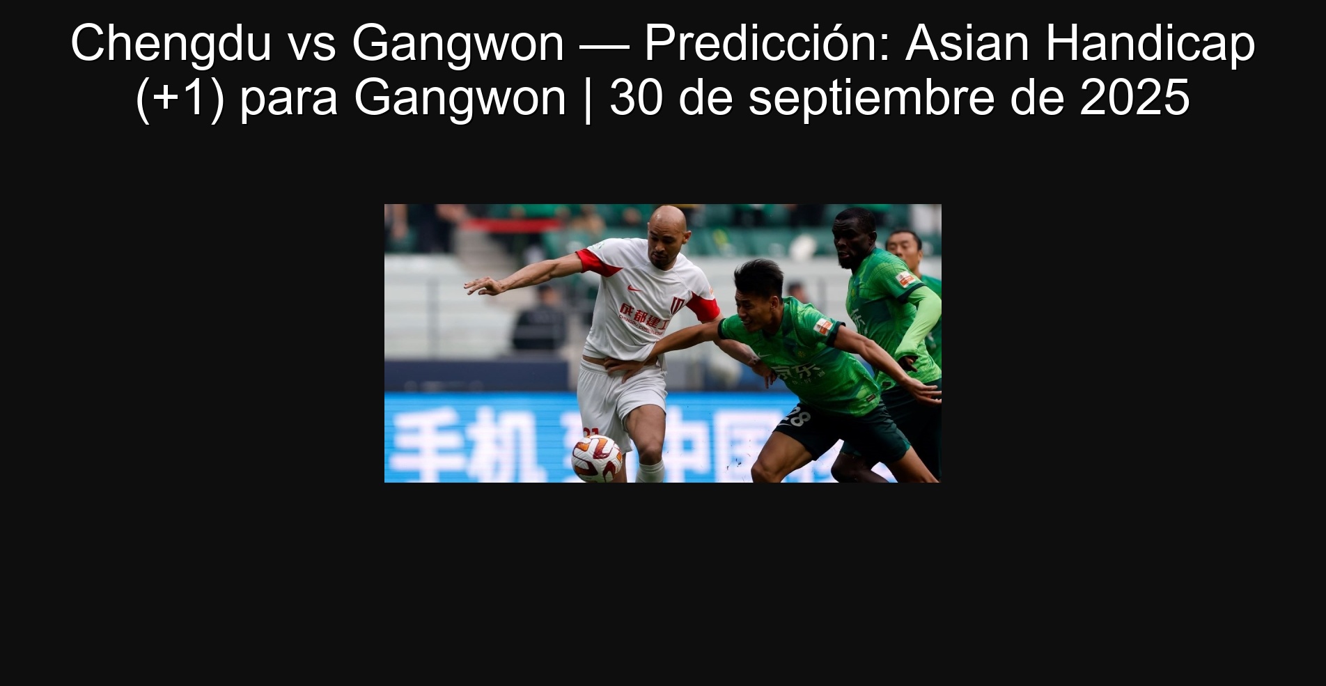Chengdu vs Gangwon — Predicción: Asian Handicap (+1) para Gangwon | 30 de septiembre de 2025
