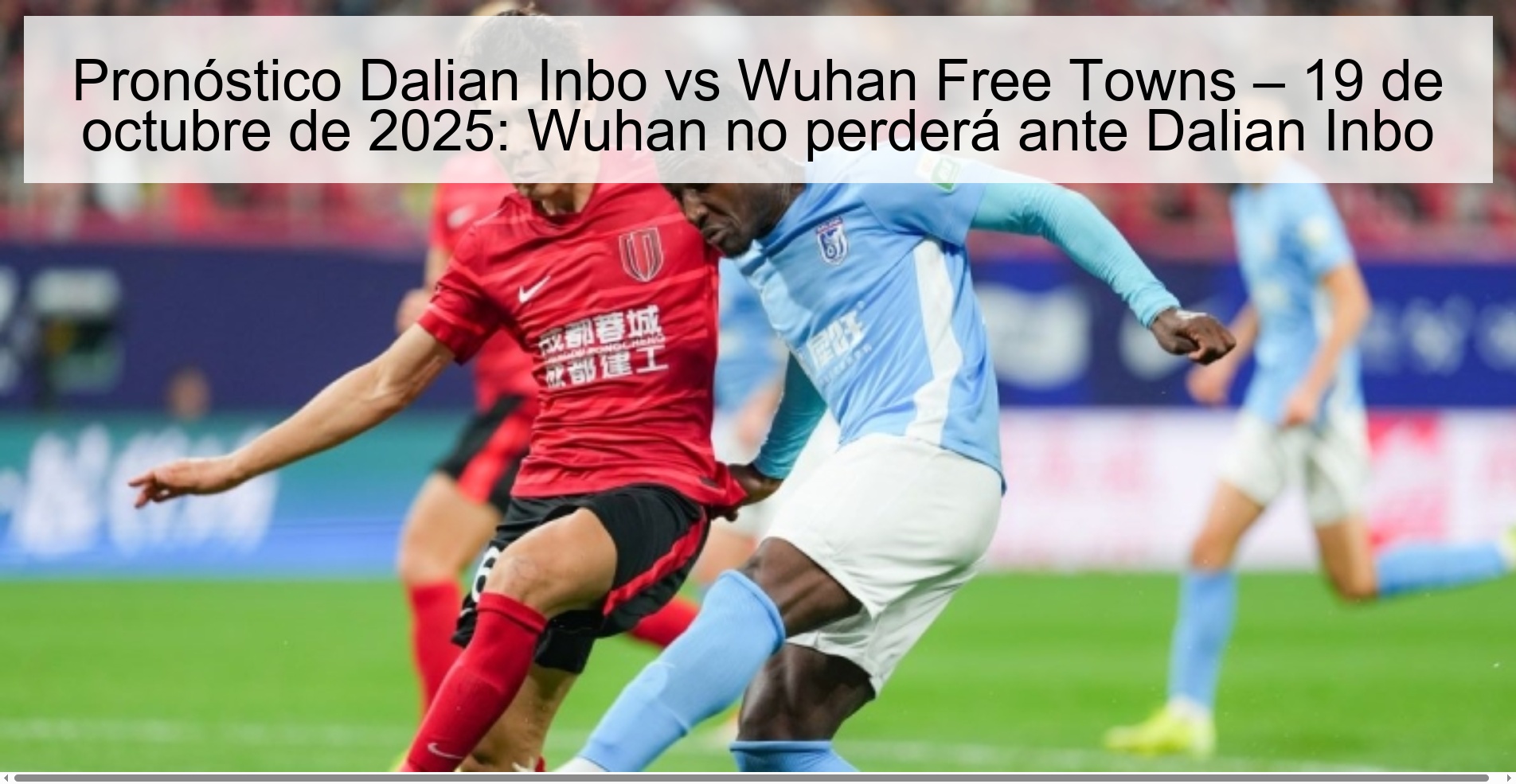 Pronóstico Dalian Inbo vs Wuhan Free Towns – 19 de octubre de 2025: Wuhan no perderá ante Dalian Inbo