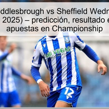 Predicción Middlesbrough vs Sheffield Wednesday (22 de octubre de 2025) – predicción, resultado esperado y apuestas en Championship