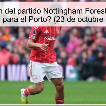 Predicción del partido Nottingham Forest vs Porto: ¿Victoria para el Porto? (23 de octubre de 2025)