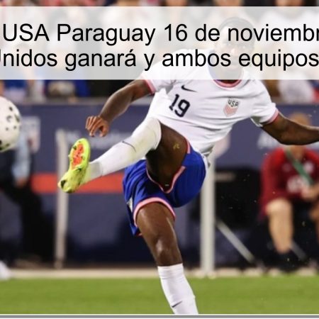 Predicción USA Paraguay 16 de noviembre de 2025: Estados Unidos ganará y ambos equipos marcarán