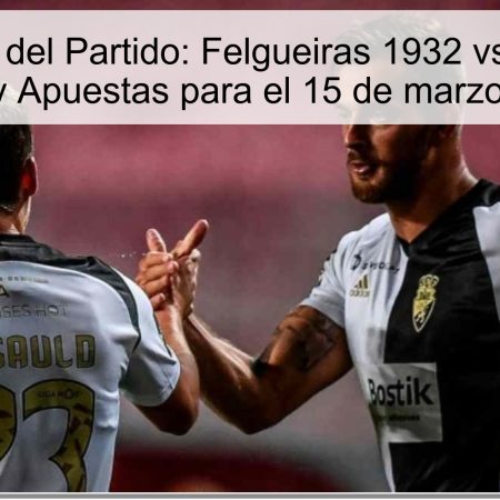 Predicción del Partido: Felgueiras 1932 vs Farense – Análisis y Apuestas para el 15 de marzo de 2025