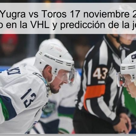 Pronóstico Yugra vs Toros 17 noviembre 2025: Yugra favorito en la VHL y predicción de la jornada