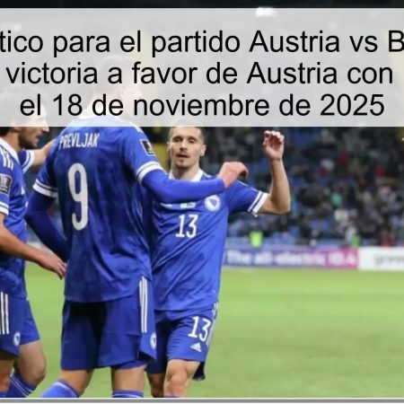 Pronóstico para el partido Austria vs Bosnia y Herzegovina: victoria a favor de Austria con hándicap -1.5 el 18 de noviembre de 2025