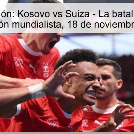 Predicción: Kosovo vs Suiza – La batalla por la clasificación mundialista, 18 de noviembre de 2025