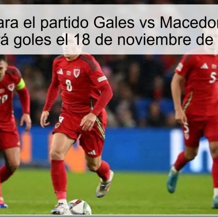 Pronóstico para el partido Gales vs Macedonia del Norte: ¿Habrá goles el 18 de noviembre de 2025?