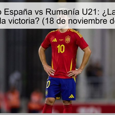Pronóstico España vs Rumanía U21: ¿La “Roja” se llevará la victoria? (18 de noviembre de 2025)