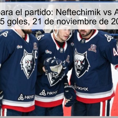 Pronóstico para el partido: Neftechimik vs Ak Bars, más de 5 goles, 21 de noviembre de 2025