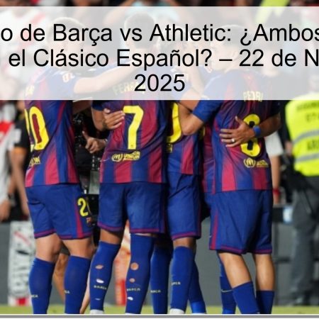 Pronóstico de Barça vs Athletic: ¿Ambos Equipos Marcarán en el Clásico Español? – 22 de Noviembre de 2025
