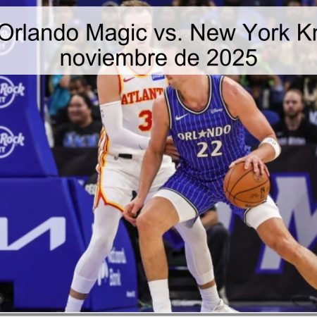 Pronóstico: Orlando Magic vs. New York Knicks – 23 de noviembre de 2025