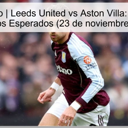 Pronóstico | Leeds United vs Aston Villa: Análisis y Resultados Esperados (23 de noviembre de 2025)