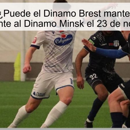 Pronóstico: ¿Puede el Dinamo Brest mantener su racha invicta frente al Dinamo Minsk el 23 de noviembre?