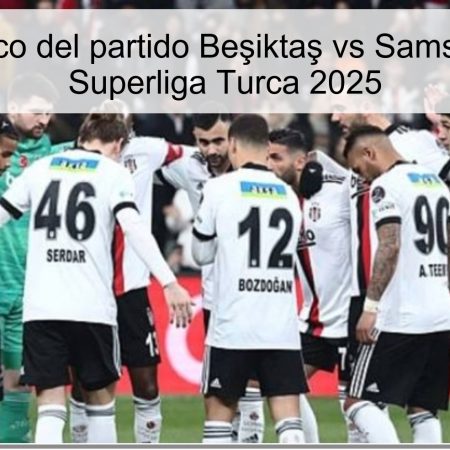 Pronóstico del partido Beşiktaş vs Samsunspor – Superliga Turca 2025