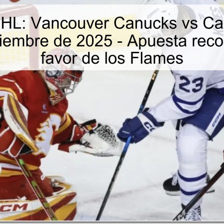 Pronóstico NHL: Vancouver Canucks vs Calgary Flames el 24 de noviembre de 2025 – Apuesta recomendada en favor de los Flames