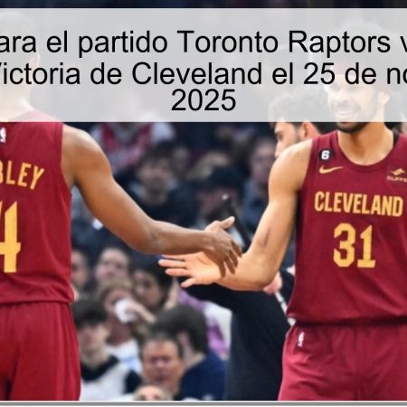 Pronóstico para el partido Toronto Raptors vs. Cleveland Cavaliers: Victoria de Cleveland el 25 de noviembre de 2025