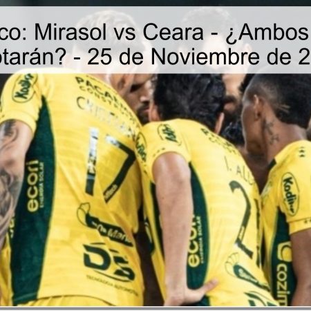 Pronóstico: Mirasol vs Ceara – ¿Ambos Equipos Anotarán? – 25 de Noviembre de 2025