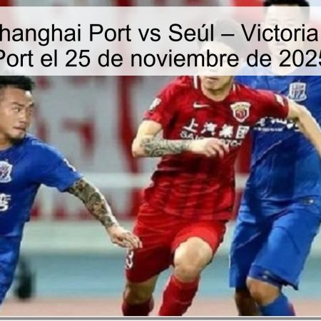 Pronóstico: Shanghai Port vs Seúl – Victoria del Shanghai Port el 25 de noviembre de 2025