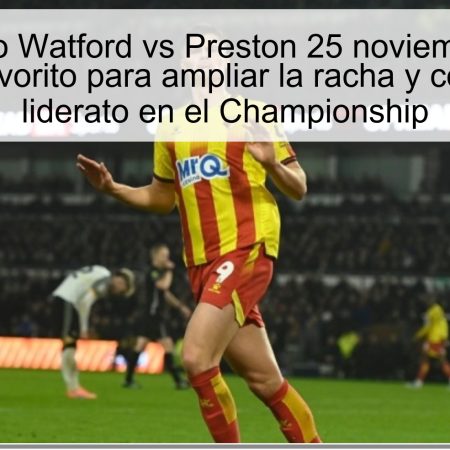 Pronóstico Watford vs Preston 25 noviembre 2025: Watford, favorito para ampliar la racha y consolidar el liderato en el Championship