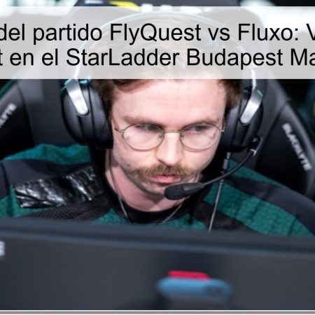 Pronóstico del partido FlyQuest vs Fluxo: Victoria para FlyQuest en el StarLadder Budapest Major 2025