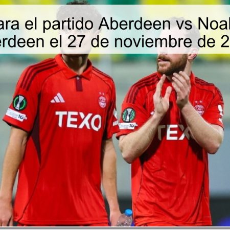 Predicción para el partido Aberdeen vs Noah: victoria del Aberdeen el 27 de noviembre de 2025