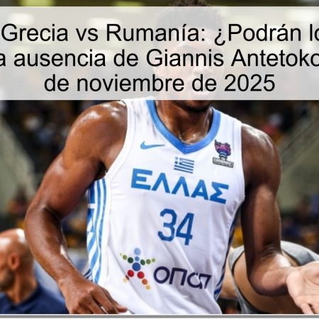 Pronóstico Grecia vs Rumanía: ¿Podrán los rumanos aprovechar la ausencia de Giannis Antetokounmpo? – 27 de noviembre de 2025