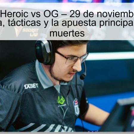 Pronóstico Heroic vs OG – 29 de noviembre de 2025: expectativa, tácticas y la apuesta principal Over 45.5 muertes