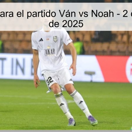 Pronóstico para el partido Ván vs Noah – 2 de diciembre de 2025