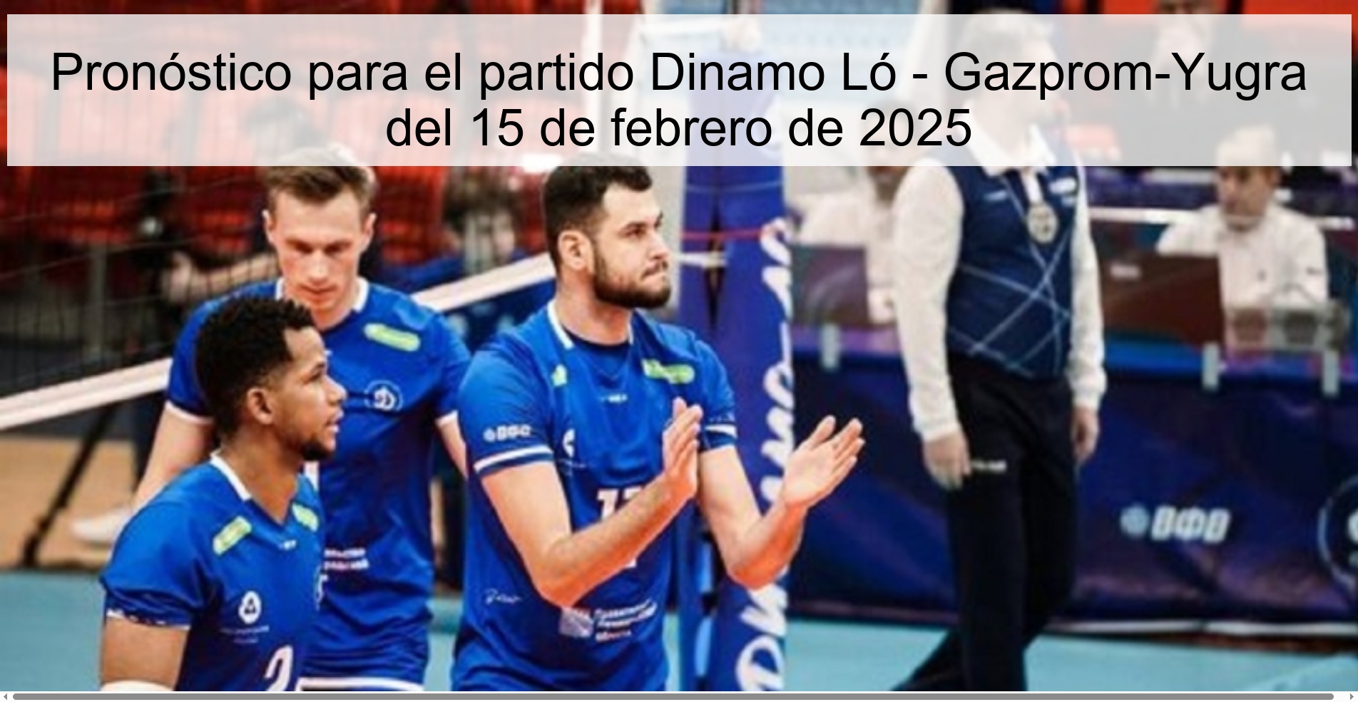 Pronóstico para el partido Dinamo Ló - Gazprom-Yugra del 15 de febrero de 2025