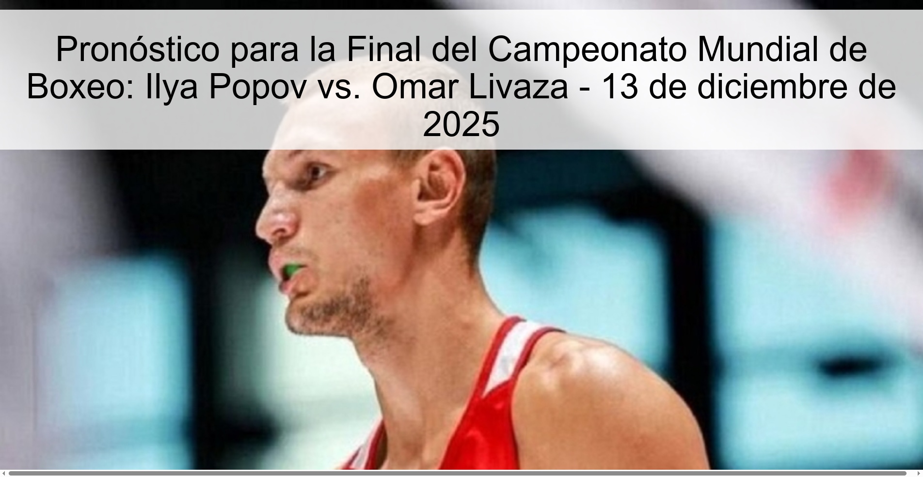 Pronóstico para la Final del Campeonato Mundial de Boxeo: Ilya Popov vs. Omar Livaza - 13 de diciembre de 2025