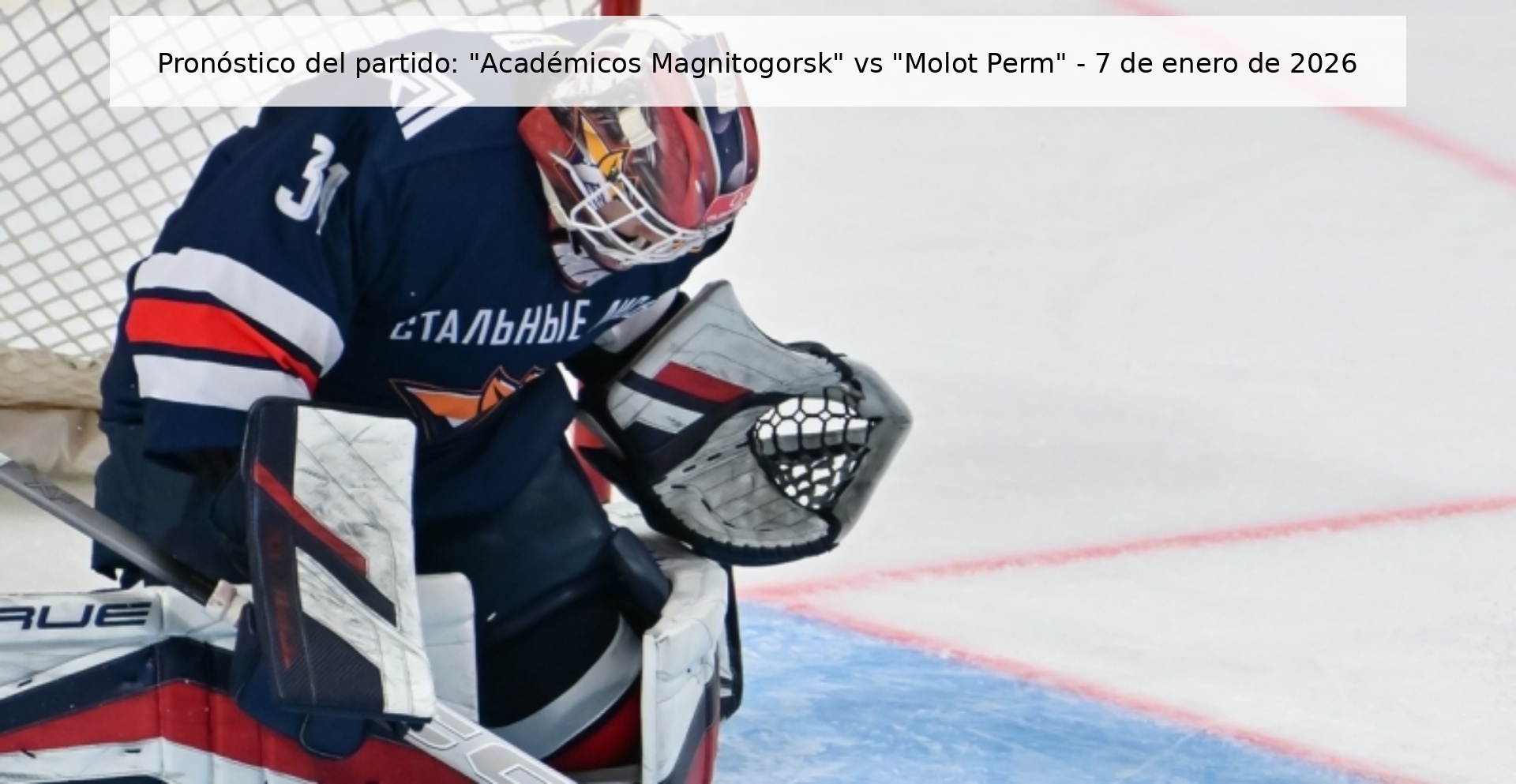 Pronóstico del partido: “Académicos Magnitogorsk” vs “Molot Perm” – 7 de enero de 2026