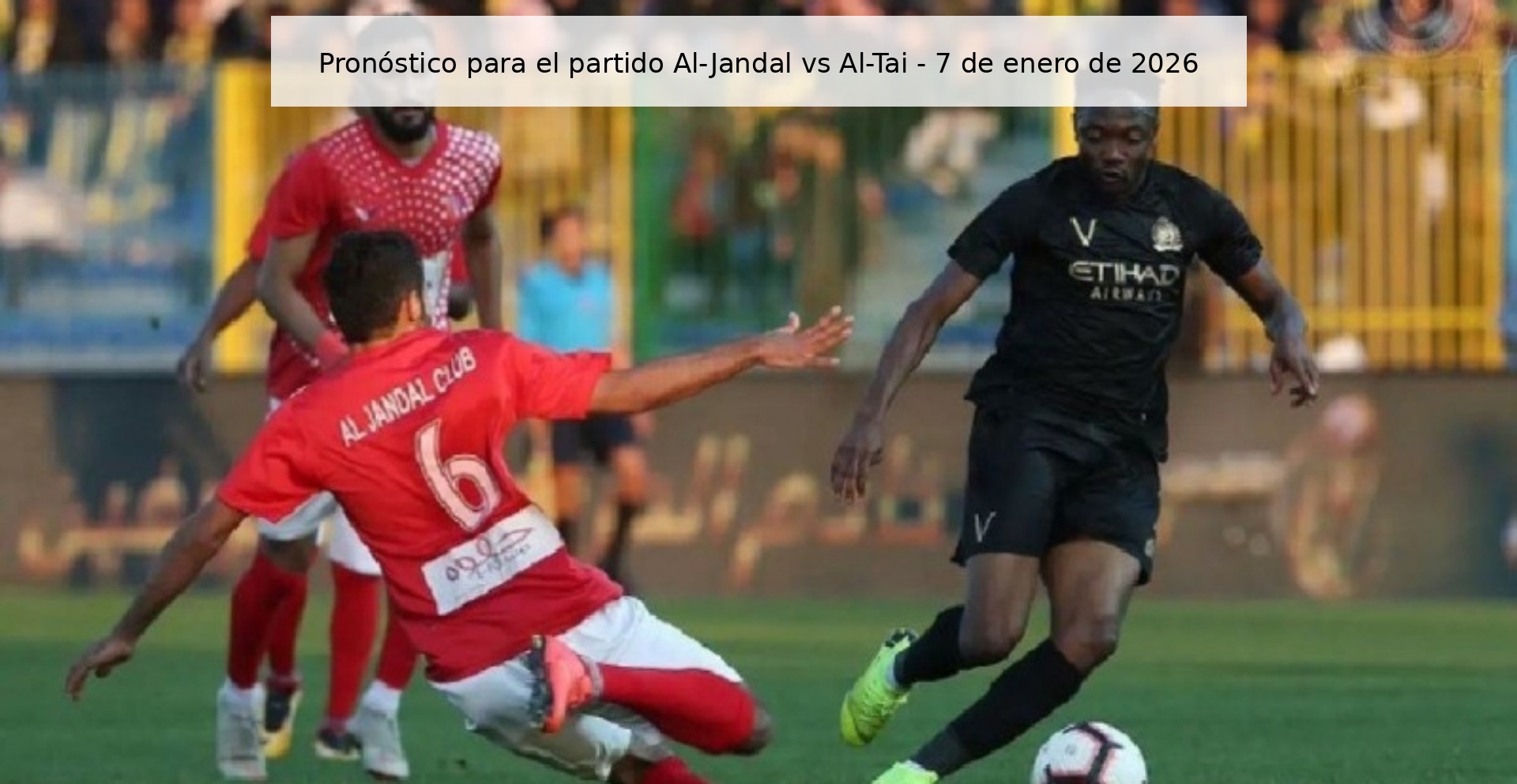 Pronóstico para el partido Al-Jandal vs Al-Tai – 7 de enero de 2026