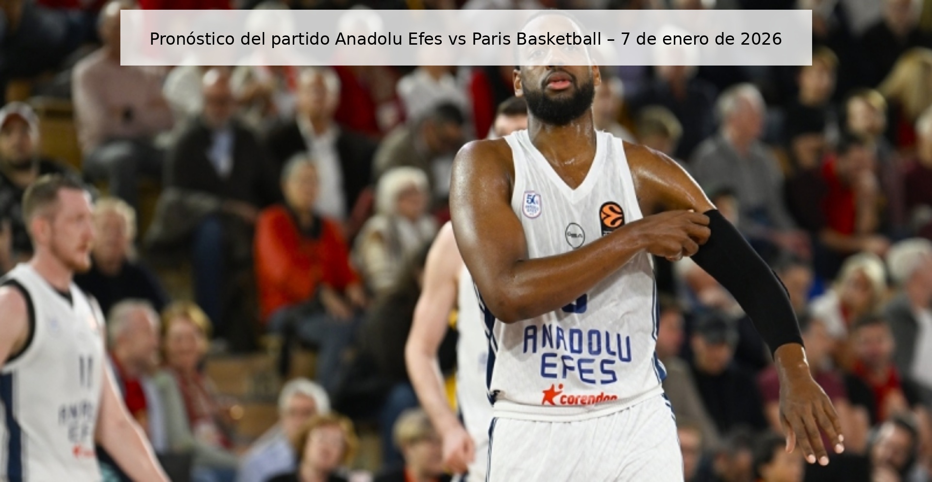 Pronóstico del partido Anadolu Efes vs Paris Basketball – 7 de enero de 2026