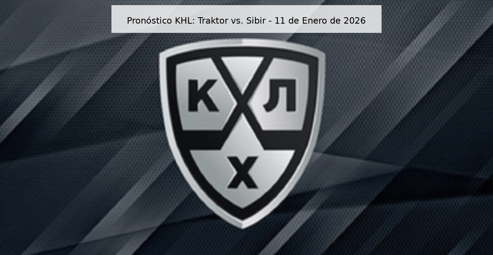 Pronóstico KHL: Traktor vs. Sibir – 11 de Enero de 2026