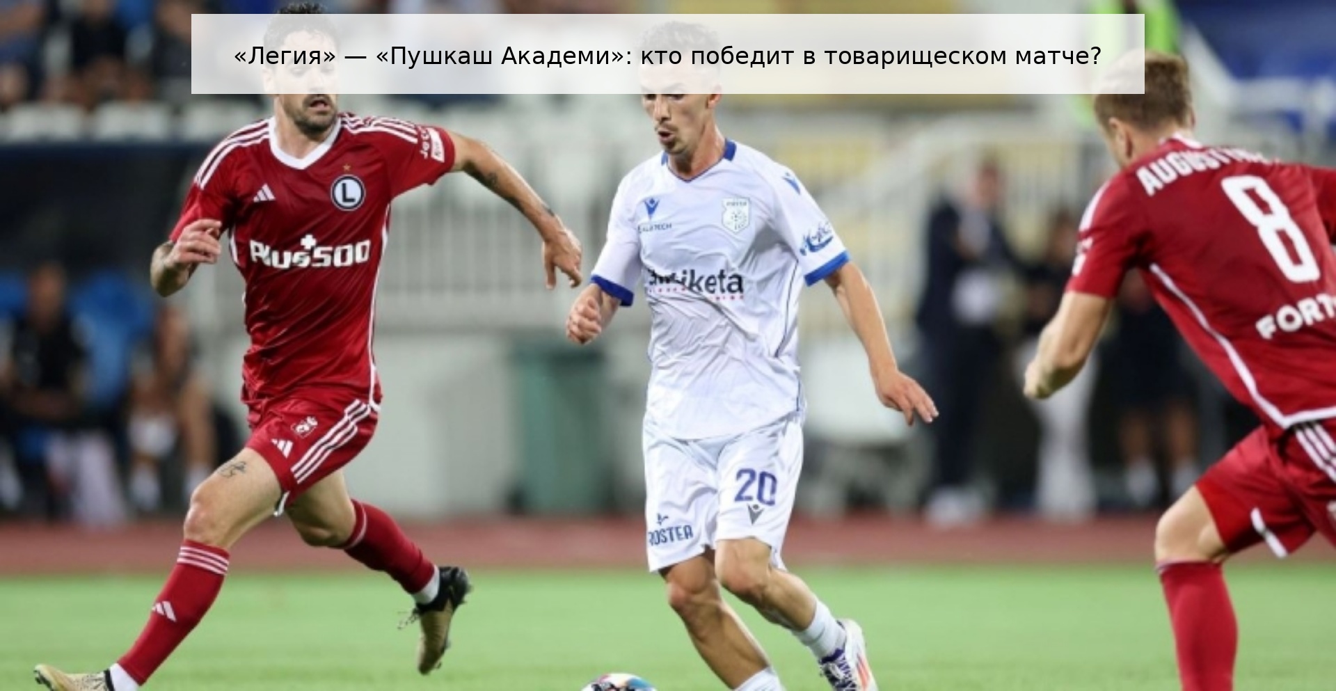 «Легия» — «Пушкаш Академи»: кто победит в товарищеском матче?