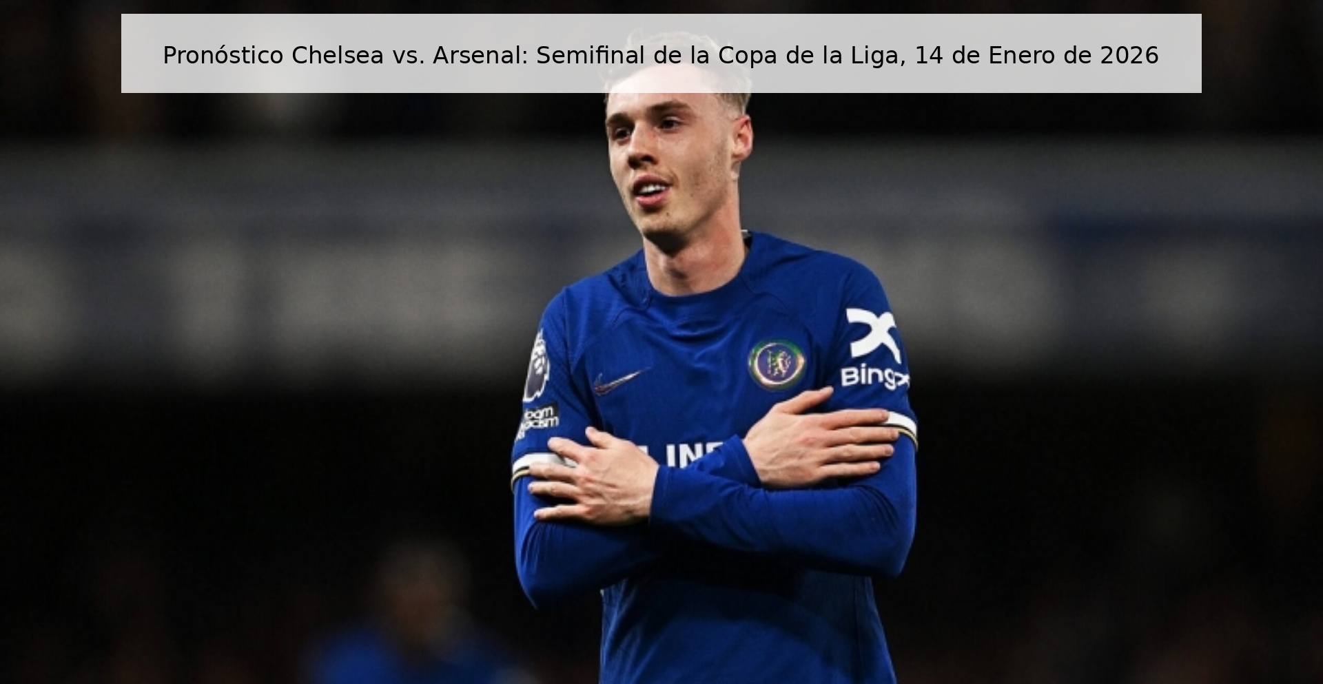 Pronóstico Chelsea vs. Arsenal: Semifinal de la Copa de la Liga, 14 de Enero de 2026