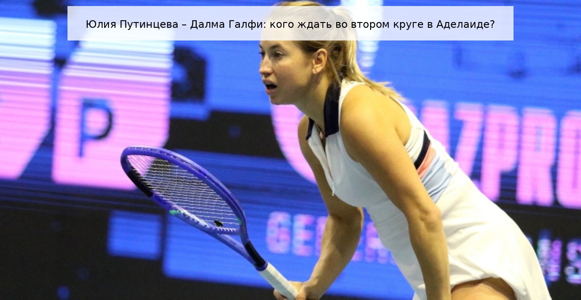 Юлия Путинцева – Далма Галфи: кого ждать во втором круге в Аделаиде?