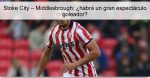 Stoke City – Middlesbrough: ¿habrá un gr