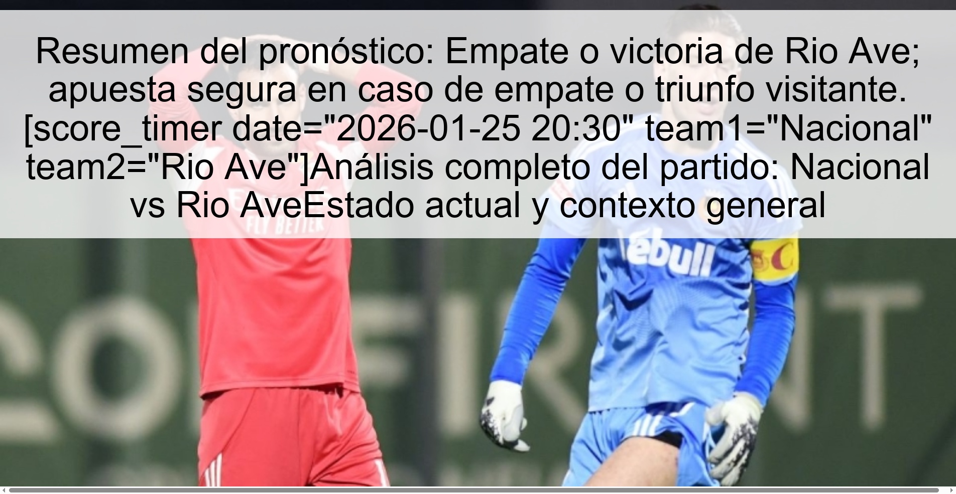 Resumen del pronóstico: Empate o victoria de Rio Ave; apuesta segura en caso de empate o triunfo visitante. [score_timer date="2026-01-25 20:30" team1="Nacional" team2="Rio Ave"]Análisis completo del partido: Nacional vs Rio AveEstado actual y contexto general
